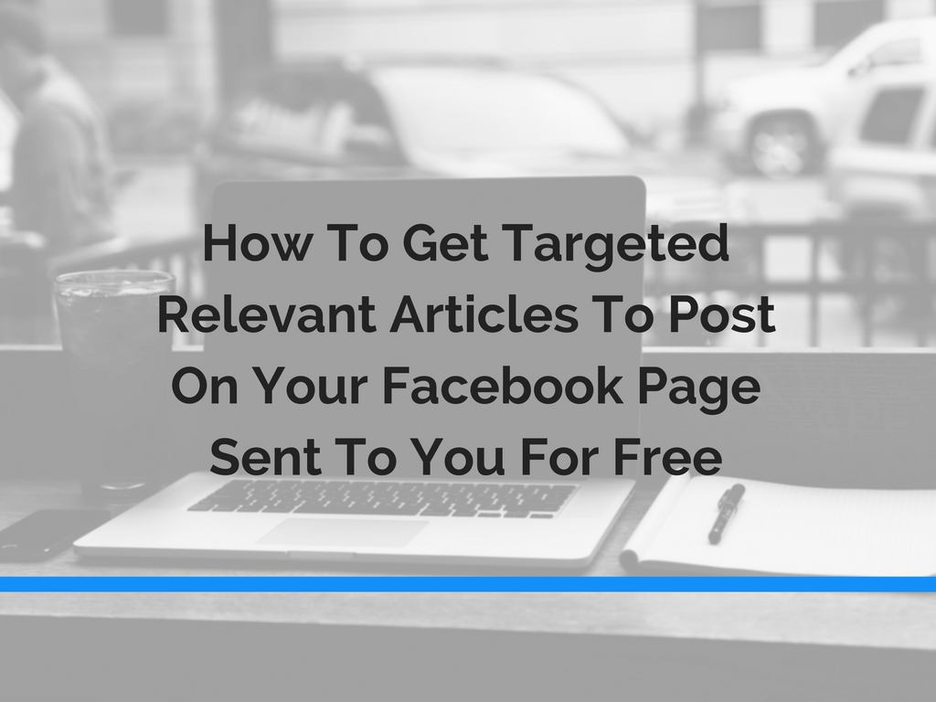 How To Get Targeted, Relevant Articles To Post On Your Facebook Page Sent To You For Free